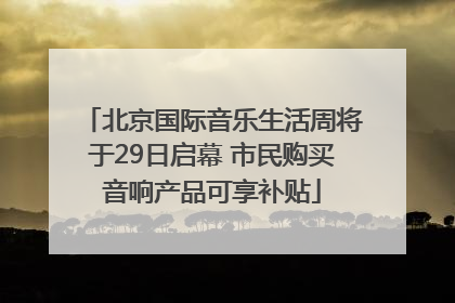 北京国际音乐生活周将于29日启幕 市民购买音响产品可享补贴