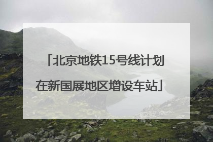 北京地铁15号线计划在新国展地区增设车站