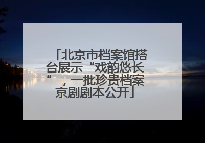 北京市档案馆搭台展示“戏韵悠长”，一批珍贵档案京剧剧本公开