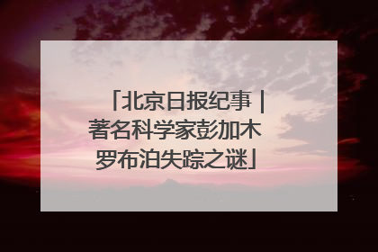 北京日报纪事｜著名科学家彭加木罗布泊失踪之谜