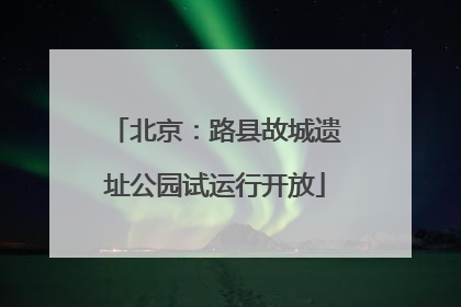 北京：路县故城遗址公园试运行开放