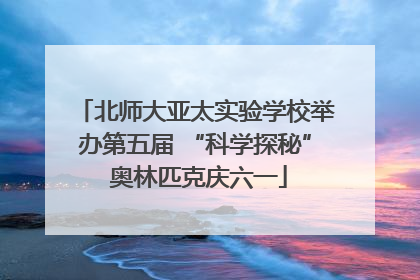 北师大亚太实验学校举办第五届 “科学探秘” 奥林匹克庆六一