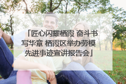 匠心闪耀栖霞 奋斗书写华章 栖霞区举办劳模先进事迹宣讲报告会