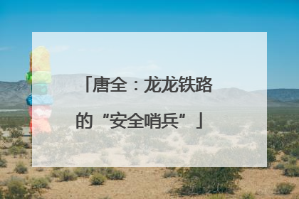 唐全：龙龙铁路的“安全哨兵”