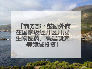 商务部：鼓励外商在国家级经开区开展生物医药、高端制造等领域投资