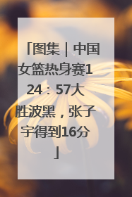 图集｜中国女篮热身赛124：57大胜波黑，张子宇得到16分