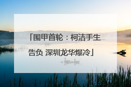 围甲首轮：柯洁手生告负 深圳龙华爆冷