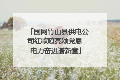 国网竹山县供电公司红歌嘹亮颂党恩 电力奋进谱新章