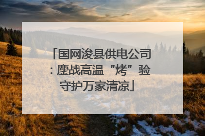 国网浚县供电公司：鏖战高温“烤”验 守护万家清凉