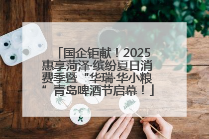 国企钜献！2025惠享菏泽·缤纷夏日消费季暨“华瑞·华小粮”青岛啤酒节启幕！