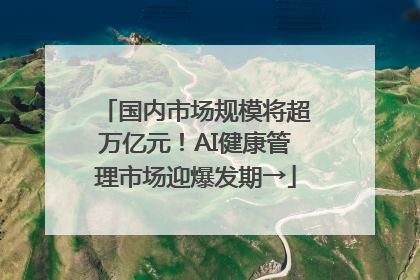 国内市场规模将超万亿元！AI健康管理市场迎爆发期→