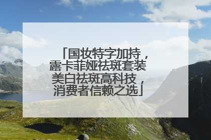 国妆特字加持，露卡菲娅祛斑套装美白祛斑高科技，消费者信赖之选