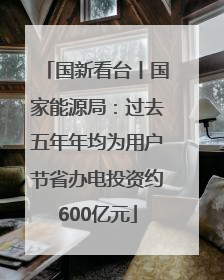 国新看台丨国家能源局：过去五年年均为用户节省办电投资约600亿元
