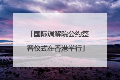 国际调解院公约签署仪式在香港举行