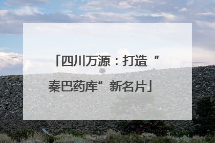 四川万源：打造“秦巴药库”新名片