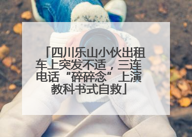 四川乐山小伙出租车上突发不适，三连电话“碎碎念”上演教科书式自救