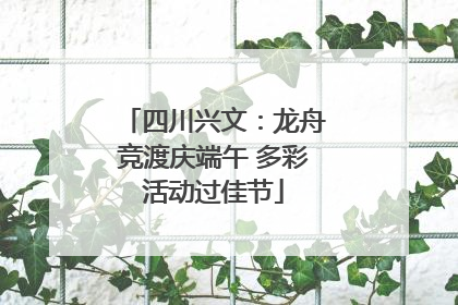 四川兴文：龙舟竞渡庆端午 多彩活动过佳节