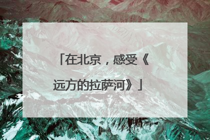 在北京，感受《远方的拉萨河》