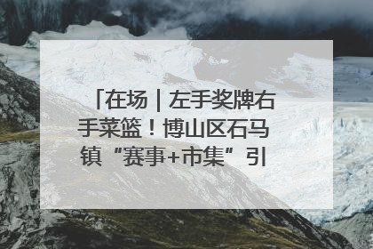 在场｜左手奖牌右手菜篮！博山区石马镇“赛事+市集”引燃周末经济