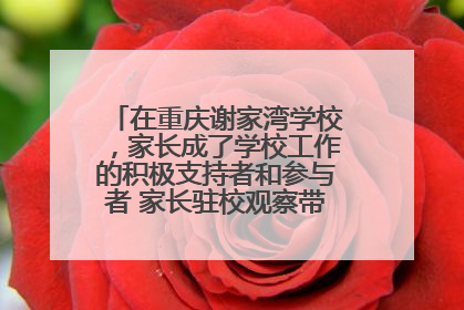 在重庆谢家湾学校，家长成了学校工作的积极支持者和参与者 家长驻校观察带来可喜变化