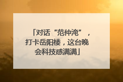 对话“范仲淹”，打卡岳阳楼，这台晚会科技感满满