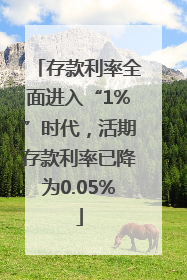 存款利率全面进入“1%”时代，活期存款利率已降为0.05%