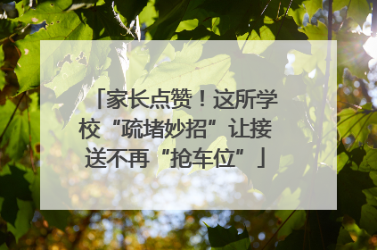 家长点赞！这所学校“疏堵妙招”让接送不再“抢车位”