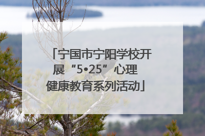 宁国市宁阳学校开展“5•25”心理健康教育系列活动