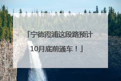 宁德霞浦这段路预计10月底前通车！