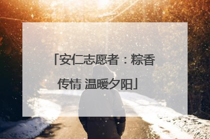 安仁志愿者：粽香传情 温暖夕阳