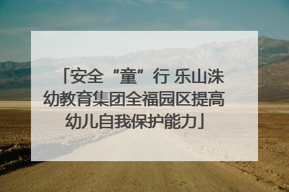 安全“童”行 乐山洙幼教育集团全福园区提高幼儿自我保护能力