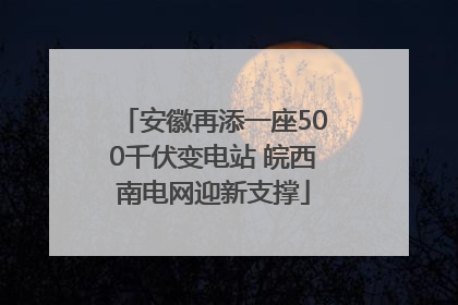 安徽再添一座500千伏变电站 皖西南电网迎新支撑