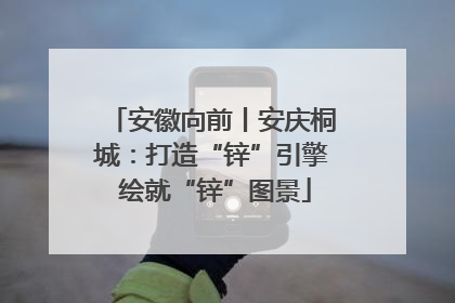 安徽向前丨安庆桐城：打造“锌”引擎 绘就“锌”图景