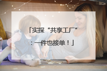 实探“共享工厂”：一件也接单！