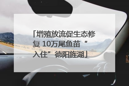 增殖放流促生态修复 10万尾鱼苗“入住”德阳旌湖