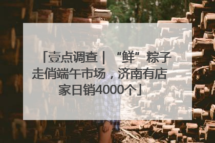 壹点调查｜“鲜”粽子走俏端午市场，济南有店家日销4000个