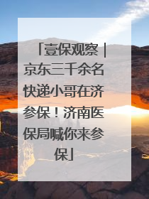壹保观察｜京东三千余名快递小哥在济参保！济南医保局喊你来参保