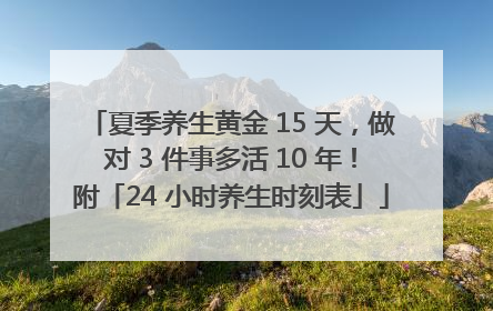 夏季养生黄金 15 天，做对 3 件事多活 10 年！附「24 小时养生时刻表」