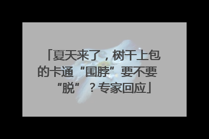 夏天来了，树干上包的卡通“围脖”要不要“脱”？专家回应