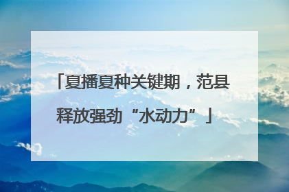 夏播夏种关键期，范县释放强劲“水动力”