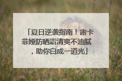 夏日逆袭指南！露卡菲娅防晒霜清爽不油腻，助你白成一道光