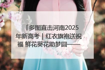 多图直击河南2025年新高考｜红衣旗袍送祝福 鲜花葵花助梦圆——尉氏县高考暖心送考