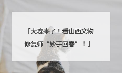 大赛来了！看山西文物修复师“妙手回春”！
