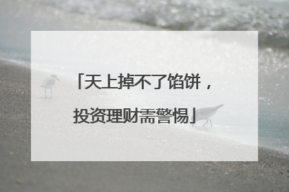 天上掉不了馅饼，投资理财需警惕