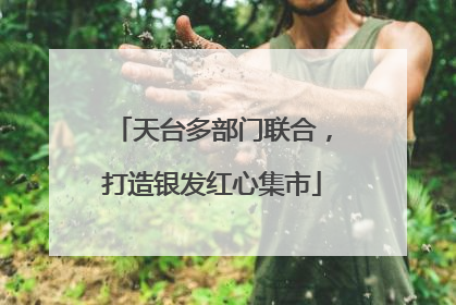 天台多部门联合，打造银发红心集市