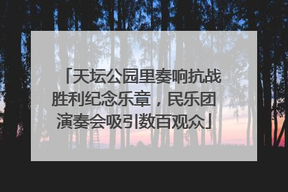天坛公园里奏响抗战胜利纪念乐章，民乐团演奏会吸引数百观众