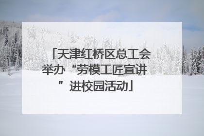 天津红桥区总工会举办“劳模工匠宣讲”进校园活动