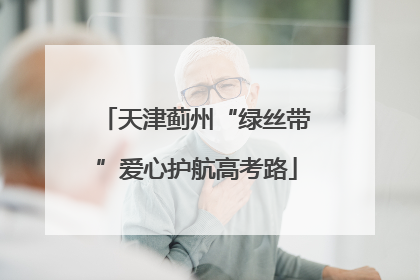 天津蓟州“绿丝带”爱心护航高考路