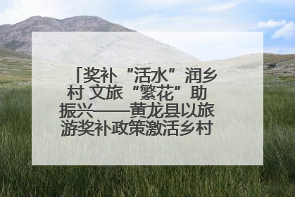 奖补“活水”润乡村 文旅“繁花”助振兴——黄龙县以旅游奖补政策激活乡村振兴新动能