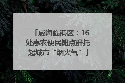 威海临港区：16处惠农便民摊点群托起城市“烟火气”
